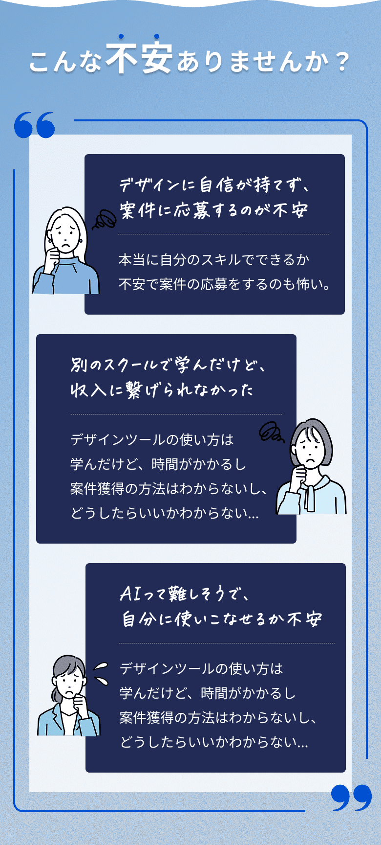 こんな不安ありませんか？デザインに自信が持てず、案件に応募するのが不安 / 別のスクールで学んだけど、収入に繋げられなかった / AIって難しそうで、自分に使いこなせるか不安