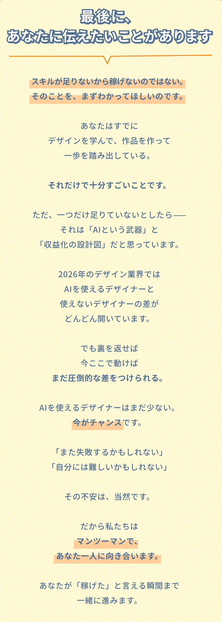 最後に、あなたに伝えたいことがあります。スキルが足りないから稼げないのではない。足りていないのは「AIという武器」と「収益化の設計図」。AIを使えるデザイナーはまだ少ない、今がチャンスです。私たちはマンツーマンで、あなた一人に向き合います